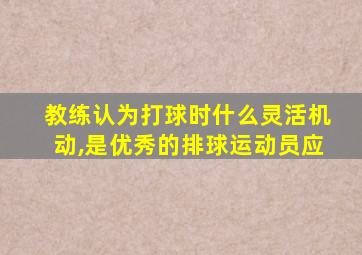 教练认为打球时什么灵活机动,是优秀的排球运动员应