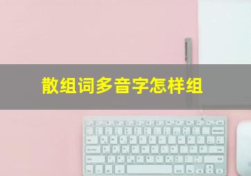 散组词多音字怎样组