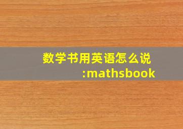 数学书用英语怎么说:mathsbook