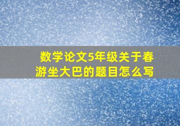 数学论文5年级关于春游坐大巴的题目怎么写