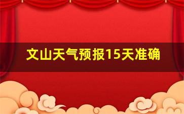 文山天气预报15天准确