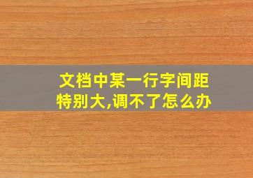 文档中某一行字间距特别大,调不了怎么办