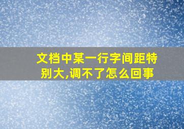 文档中某一行字间距特别大,调不了怎么回事