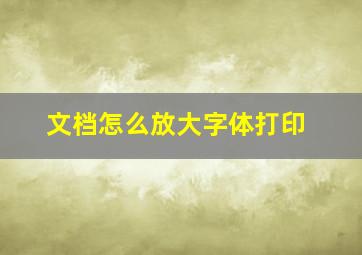 文档怎么放大字体打印