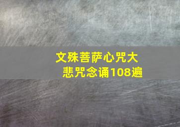 文殊菩萨心咒大悲咒念诵108遍