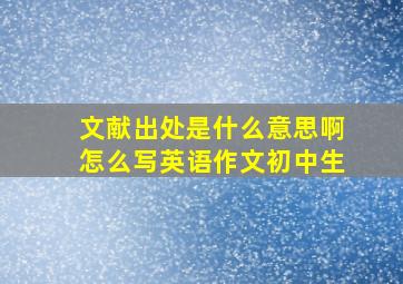 文献出处是什么意思啊怎么写英语作文初中生