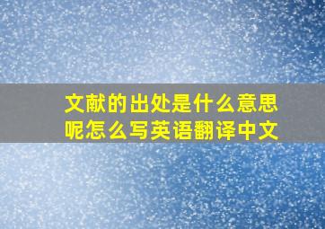 文献的出处是什么意思呢怎么写英语翻译中文