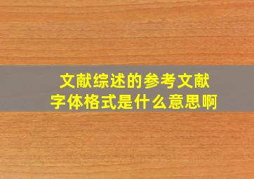 文献综述的参考文献字体格式是什么意思啊