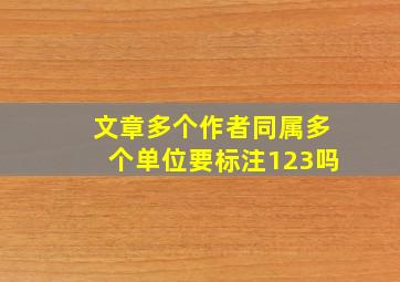 文章多个作者同属多个单位要标注123吗