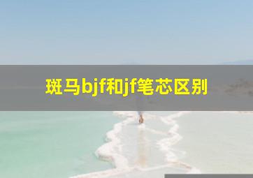 斑马bjf和jf笔芯区别