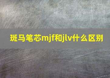 斑马笔芯mjf和jlv什么区别