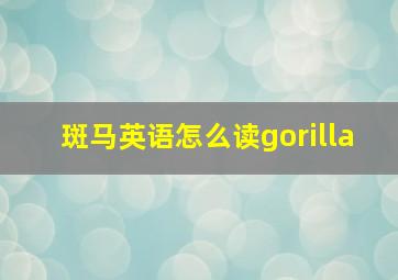 斑马英语怎么读gorilla