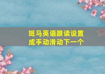 斑马英语跟读设置成手动滑动下一个