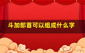 斗加部首可以组成什么字