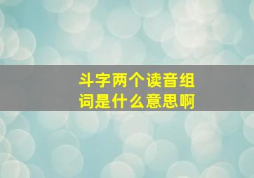 斗字两个读音组词是什么意思啊