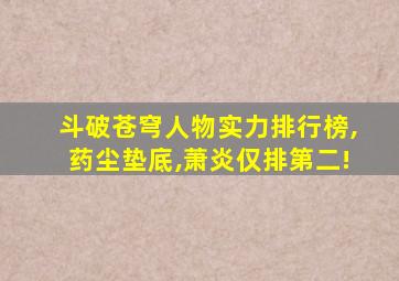 斗破苍穹人物实力排行榜,药尘垫底,萧炎仅排第二!