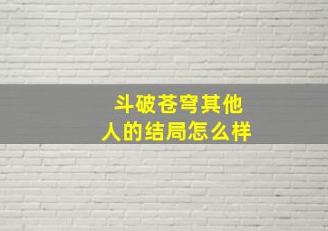 斗破苍穹其他人的结局怎么样