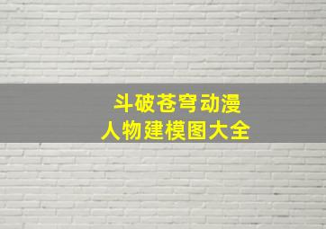 斗破苍穹动漫人物建模图大全