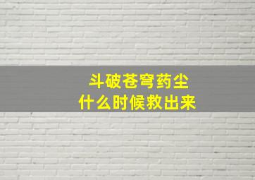 斗破苍穹药尘什么时候救出来