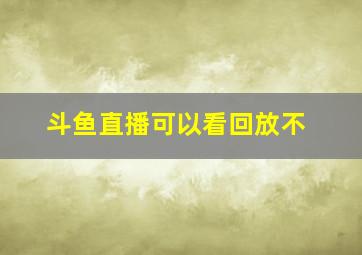 斗鱼直播可以看回放不