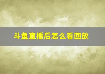 斗鱼直播后怎么看回放