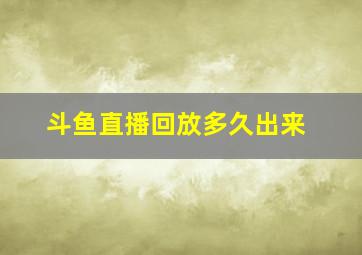 斗鱼直播回放多久出来