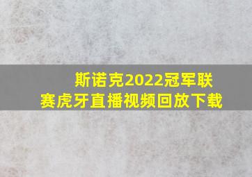 斯诺克2022冠军联赛虎牙直播视频回放下载