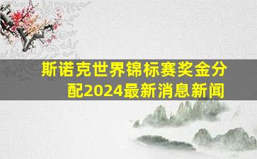 斯诺克世界锦标赛奖金分配2024最新消息新闻