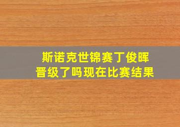 斯诺克世锦赛丁俊晖晋级了吗现在比赛结果