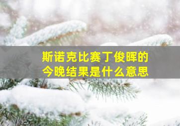 斯诺克比赛丁俊晖的今晚结果是什么意思