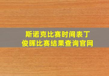 斯诺克比赛时间表丁俊晖比赛结果查询官网