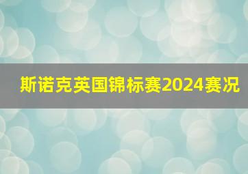 斯诺克英国锦标赛2024赛况