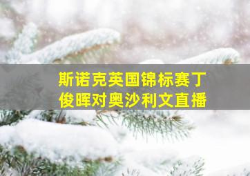 斯诺克英国锦标赛丁俊晖对奥沙利文直播