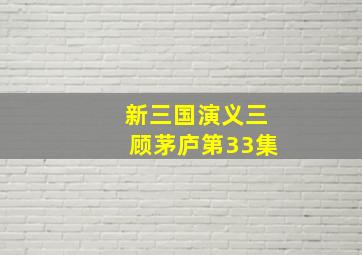 新三国演义三顾茅庐第33集