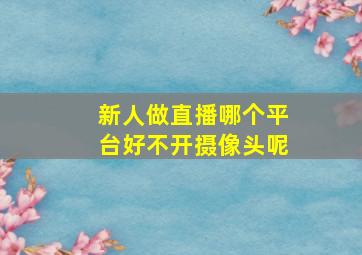 新人做直播哪个平台好不开摄像头呢