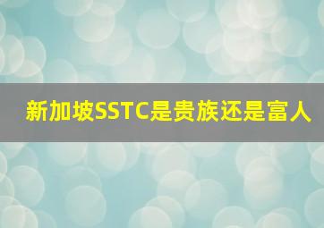 新加坡SSTC是贵族还是富人