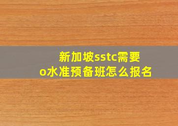 新加坡sstc需要o水准预备班怎么报名