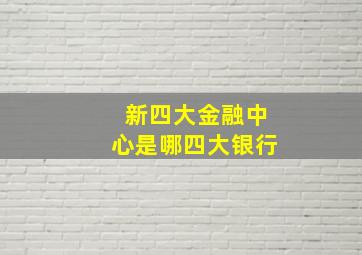 新四大金融中心是哪四大银行