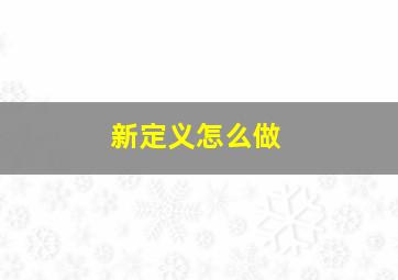 新定义怎么做