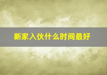 新家入伙什么时间最好