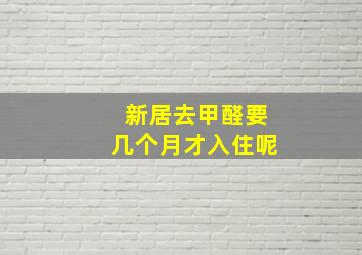 新居去甲醛要几个月才入住呢