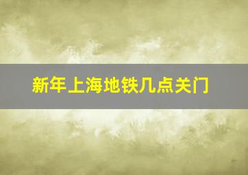 新年上海地铁几点关门