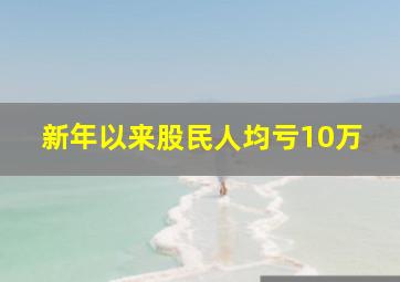 新年以来股民人均亏10万