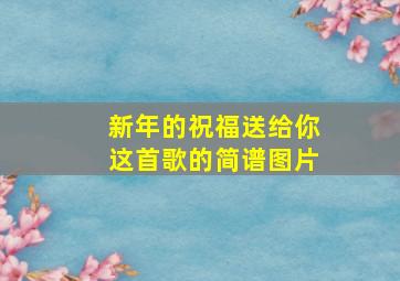 新年的祝福送给你这首歌的简谱图片