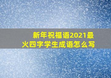 新年祝福语2021最火四字学生成语怎么写