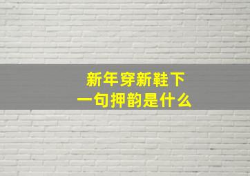 新年穿新鞋下一句押韵是什么