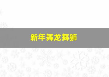 新年舞龙舞狮