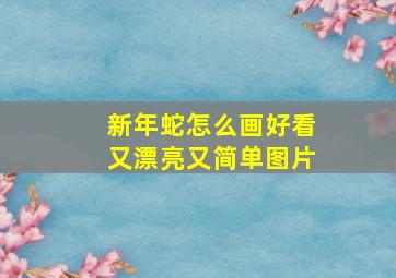 新年蛇怎么画好看又漂亮又简单图片