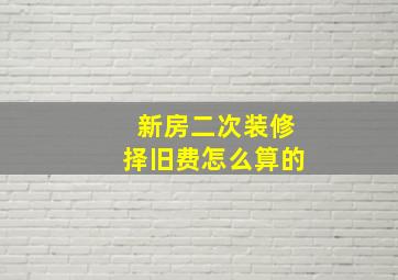 新房二次装修择旧费怎么算的