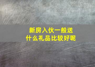 新房入伙一般送什么礼品比较好呢